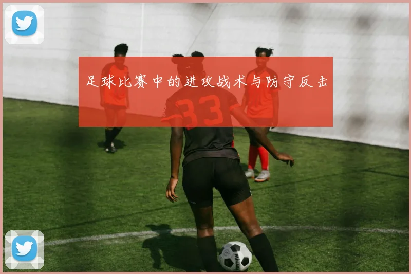 足球比赛中的进攻战术与防守反击