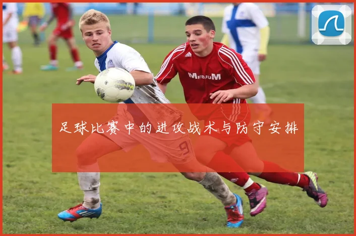 足球比赛中的进攻战术与防守安排