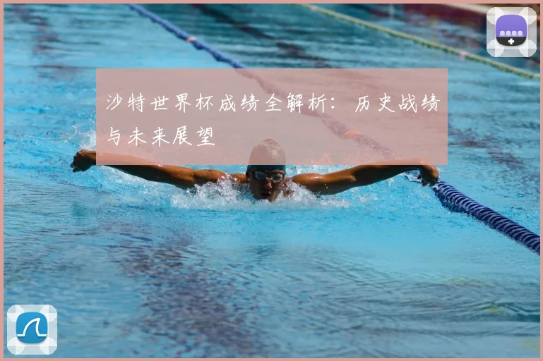 沙特世界杯成绩全解析：历史战绩与未来展望