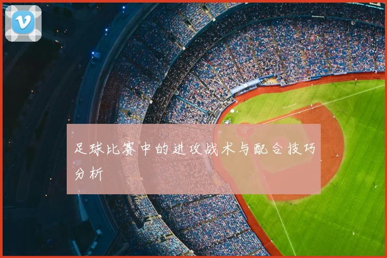 足球比赛中的进攻战术与配合技巧分析